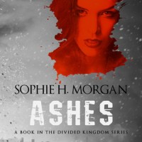 Release-Day Review: Ashes by Sophie H. Morgan (Divided Kingdom #1)